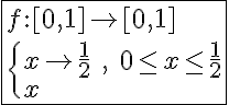 5$\fbox{f{:}[0,1]\to[0,1]\\\{{x\to\frac{1}{2}\hspace{5},\hspace{5}0\le x\le\frac{1}{2}\\x\hspace{5}sinon}
